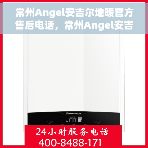 常州Angel安吉尔地暖官方售后电话，常州Angel安吉尔地暖官方售后专线电话