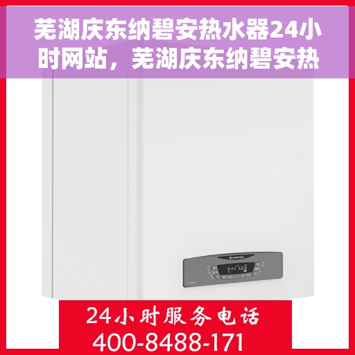 芜湖庆东纳碧安热水器24小时网站，芜湖庆东纳碧安热水器全天候在线服务网站