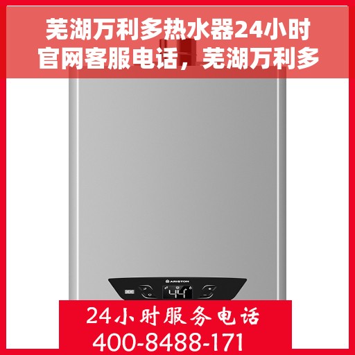 芜湖万利多热水器24小时官网客服电话，芜湖万利多热水器全天候客服热线，快速响应您的需求