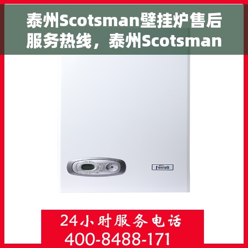泰州Scotsman壁挂炉售后服务热线，泰州Scotsman壁挂炉售后热线及维修服务指南