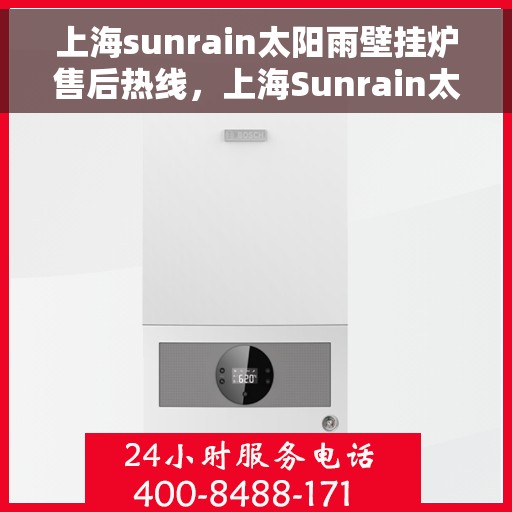 上海sunrain太阳雨壁挂炉售后热线，上海Sunrain太阳雨壁挂炉售后服务热线及维修指南
