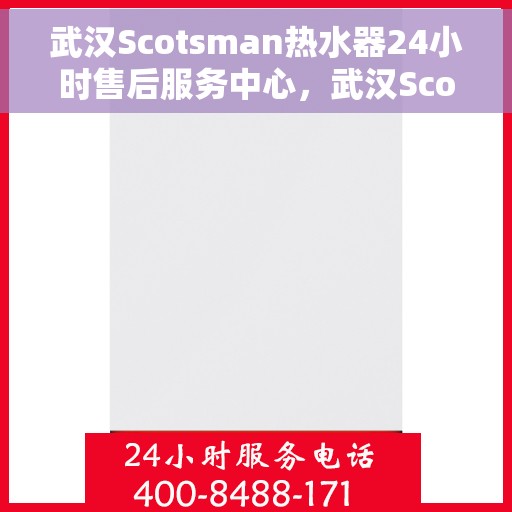 武汉Scotsman热水器24小时售后服务中心，武汉Scotsman热水器全天候售后服务中心，专业维修，无忧保障
