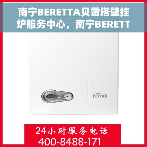 南宁BERETTA贝雷塔壁挂炉服务中心，南宁BERETTA贝雷塔壁挂炉专业服务中心