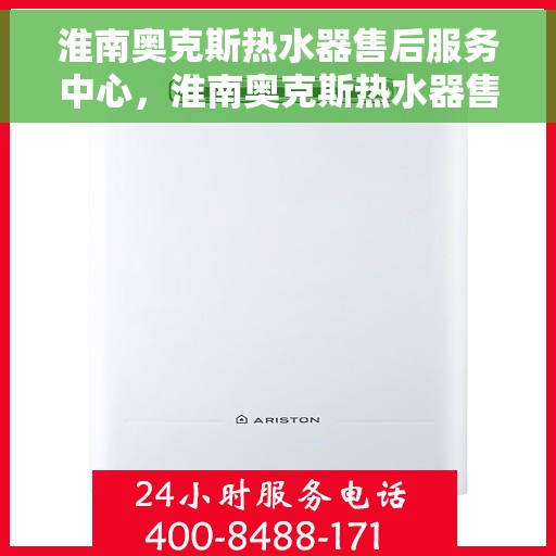 淮南奥克斯热水器售后服务中心，淮南奥克斯热水器售后服务中心，专业维修与优质服务并行