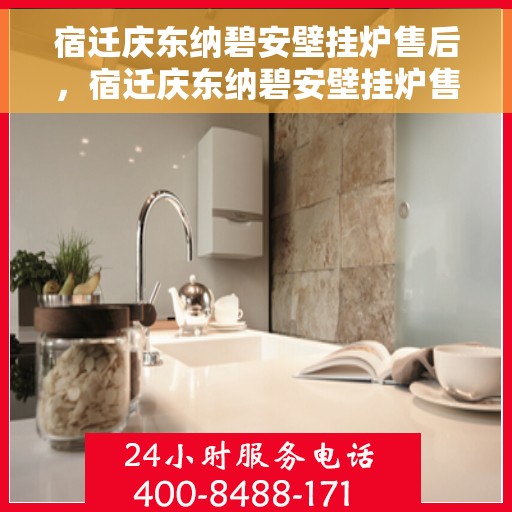 宿迁庆东纳碧安壁挂炉售后，宿迁庆东纳碧安壁挂炉售后服务解析