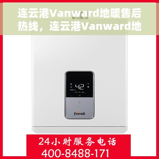 连云港Vanward地暖售后热线，连云港Vanward地暖售后服务热线，专业解决您的地暖问题