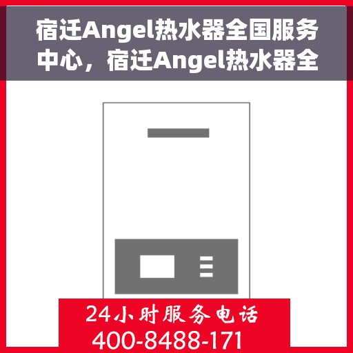 宿迁Angel热水器全国服务中心，宿迁Angel热水器全国售后服务中心，专业维修与服务一站式解决您的热水器问题