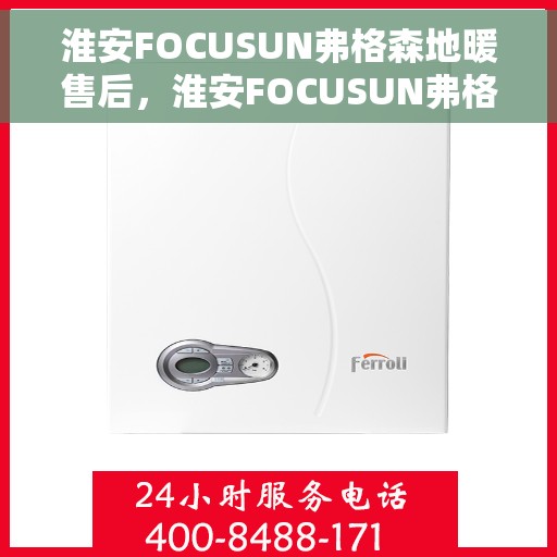 淮安FOCUSUN弗格森地暖售后，淮安FOCUSUN弗格森地暖售后服务详解
