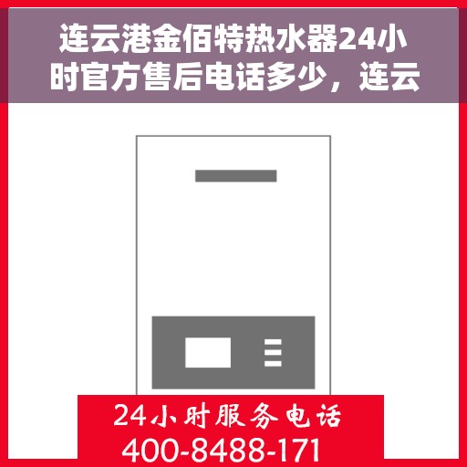 连云港金佰特热水器24小时官方售后电话多少，连云港金佰特热水器官方售后电话全天候服务热线揭秘