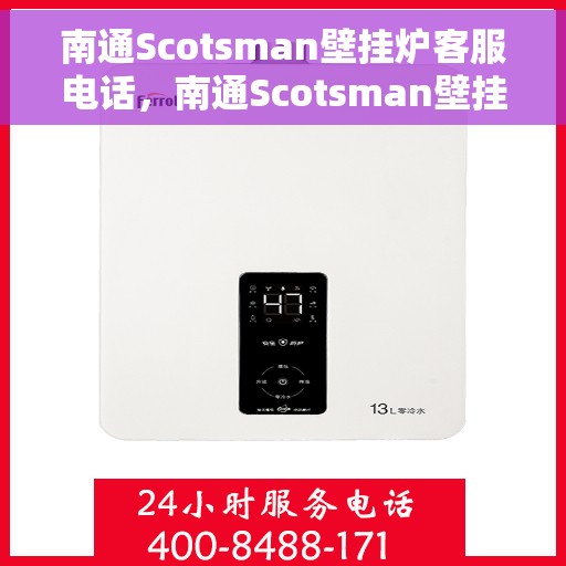 南通Scotsman壁挂炉客服电话，南通Scotsman壁挂炉客服热线及售后服务电话