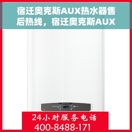 宿迁奥克斯AUX热水器售后热线，宿迁奥克斯AUX热水器售后服务热线，专业解决您的热水器问题。