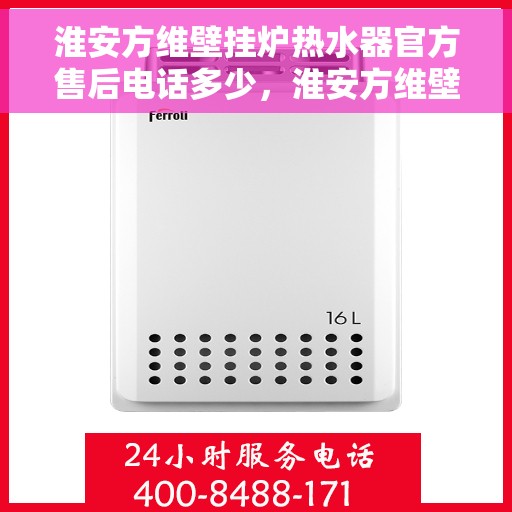 淮安方维壁挂炉热水器官方售后电话多少，淮安方维壁挂炉热水器官方售后联系电话揭秘