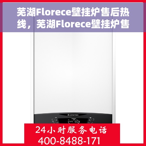 芜湖Florece壁挂炉售后热线，芜湖Florece壁挂炉售后服务热线，专业解决您的壁挂炉问题