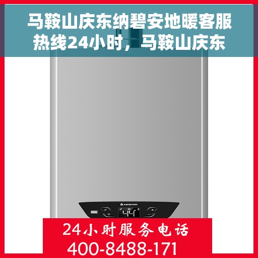 马鞍山庆东纳碧安地暖客服热线24小时，马鞍山庆东纳碧安地暖全天候客服热线，暖心服务，24小时不打烊