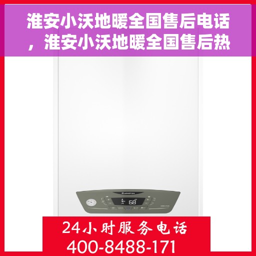 淮安小沃地暖全国售后电话，淮安小沃地暖全国售后热线电话揭秘