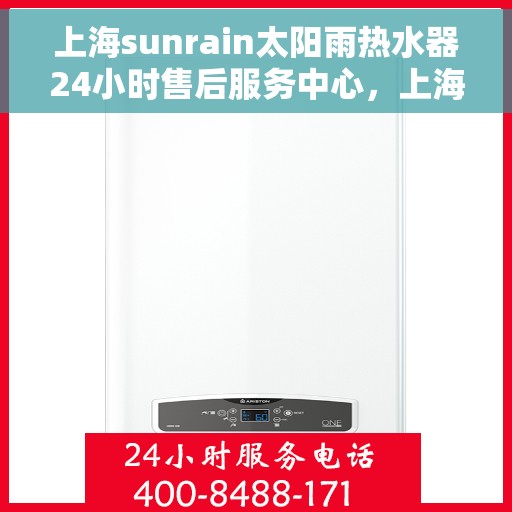 上海sunrain太阳雨热水器24小时售后服务中心，上海Sunrain太阳雨热水器全天候售后服务中心，贴心服务，随时为您解决难题