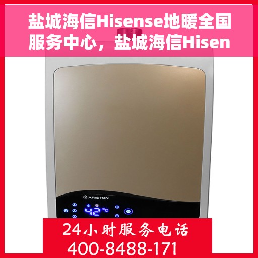 盐城海信Hisense地暖全国服务中心，盐城海信Hisense地暖全国服务中心，专业品质，温暖您的生活