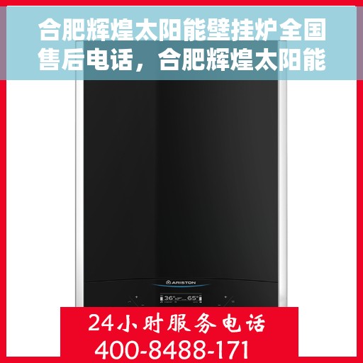 合肥辉煌太阳能壁挂炉全国售后电话，合肥辉煌太阳能壁挂炉售后服务热线及全国售后电话汇总