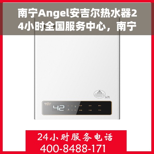 南宁Angel安吉尔热水器24小时全国服务中心，南宁Angel安吉尔热水器全天候全国服务热线，专业维修保障无忧