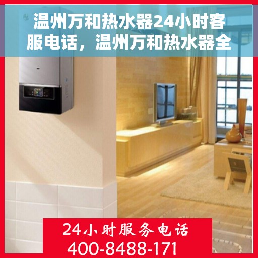 温州万和热水器24小时客服电话，温州万和热水器全天候客服热线，专业服务随时在线