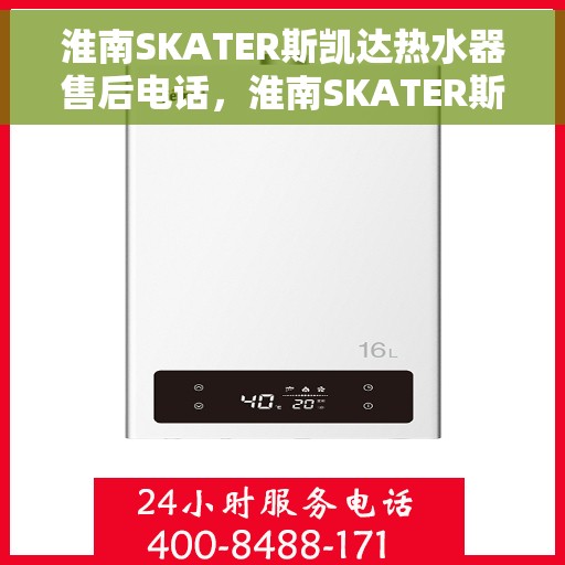 淮南SKATER斯凯达热水器售后电话，淮南SKATER斯凯达热水器售后服务热线及电话全解析