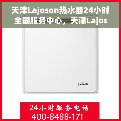 天津Lajoson热水器24小时全国服务中心，天津Lajoson热水器全天候全国服务热线