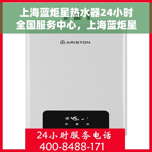 上海蓝炬星热水器24小时全国服务中心，上海蓝炬星热水器全天候全国服务中心，贴心服务随叫随到