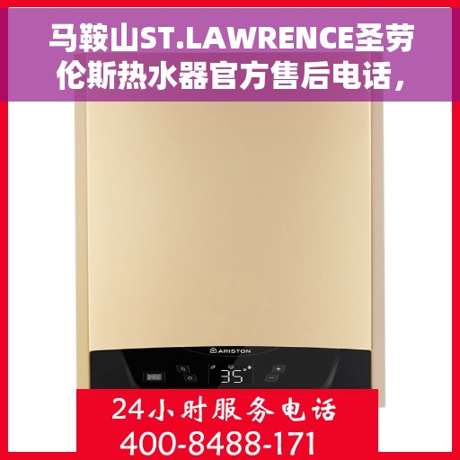 马鞍山ST.LAWRENCE圣劳伦斯热水器官方售后电话，马鞍山ST.LAWRENCE圣劳伦斯热水器售后电话官方服务热线