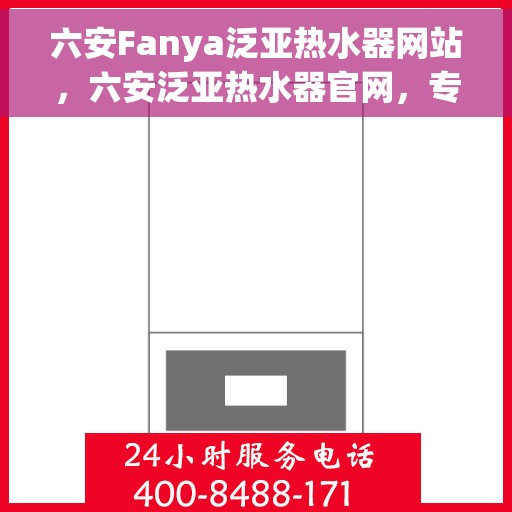 六安Fanya泛亚热水器网站，六安泛亚热水器官网，专业品质，温暖您的家