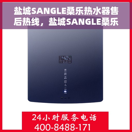 盐城SANGLE桑乐热水器售后热线，盐城SANGLE桑乐热水器售后服务热线及维修指南