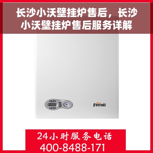 长沙小沃壁挂炉售后，长沙小沃壁挂炉售后服务详解
