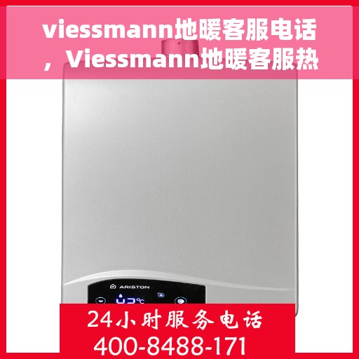 viessmann地暖客服电话，Viessmann地暖客服热线电话汇总，专业解答您的疑问！