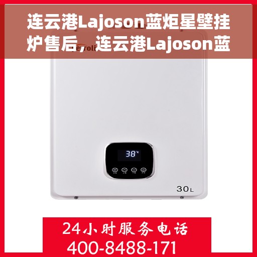 连云港Lajoson蓝炬星壁挂炉售后，连云港Lajoson蓝炬星壁挂炉售后维修服务解析