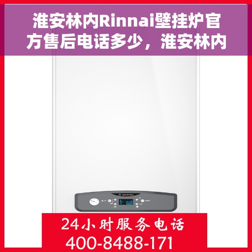 淮安林内Rinnai壁挂炉官方售后电话多少，淮安林内Rinnai壁挂炉售后电话及维修服务指南