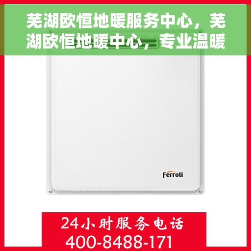 芜湖欧恒地暖服务中心，芜湖欧恒地暖中心，专业温暖您的生活