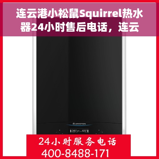连云港小松鼠Squirrel热水器24小时售后电话，连云港小松鼠Squirrel热水器全天候售后热线电话服务保障