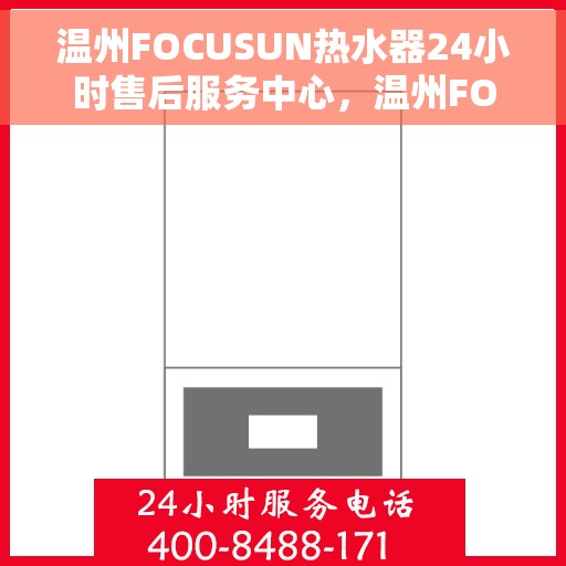 温州FOCUSUN热水器24小时售后服务中心，温州FOCUSUN热水器全天候售后服务中心，24小时无忧服务