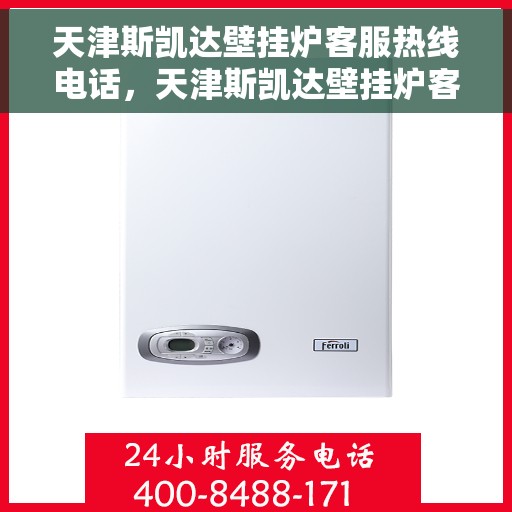 天津斯凯达壁挂炉客服热线电话，天津斯凯达壁挂炉客服热线电话——专业解答，贴心服务
