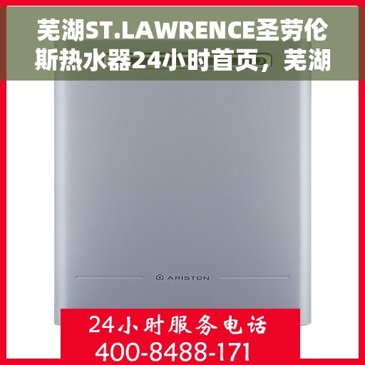 芜湖ST.LAWRENCE圣劳伦斯热水器24小时首页，芜湖ST.LAWRENCE圣劳伦斯热水器全天候服务首页