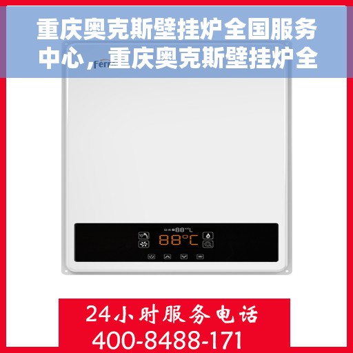 重庆奥克斯壁挂炉全国服务中心，重庆奥克斯壁挂炉全国服务中心，专业维修与贴心服务一站解决