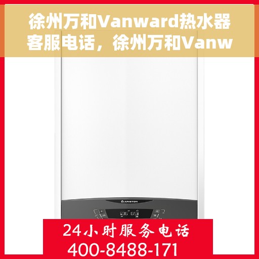 徐州万和Vanward热水器客服电话，徐州万和Vanward热水器客服热线及售后支持服务指南
