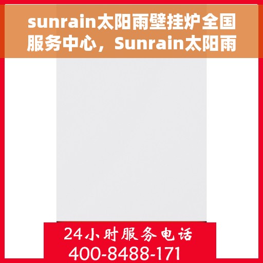 sunrain太阳雨壁挂炉全国服务中心，Sunrain太阳雨壁挂炉，全国服务中心一站式服务，温暖您的家