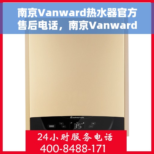 南京Vanward热水器官方售后电话，南京Vanward热水器售后官方联系电话