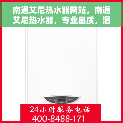 南通艾尼热水器网站，南通艾尼热水器，专业品质，温暖您家的首选