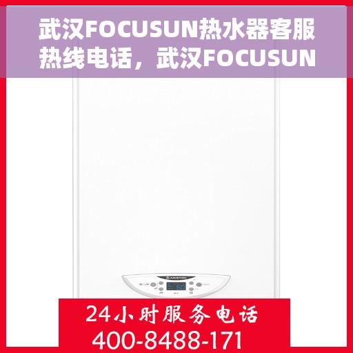 武汉FOCUSUN热水器客服热线电话，武汉FOCUSUN热水器客户服务热线电话，专业解决您的热水器问题