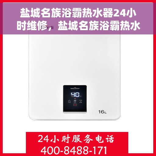 盐城名族浴霸热水器24小时维修，盐城名族浴霸热水器全天候专业维修服务