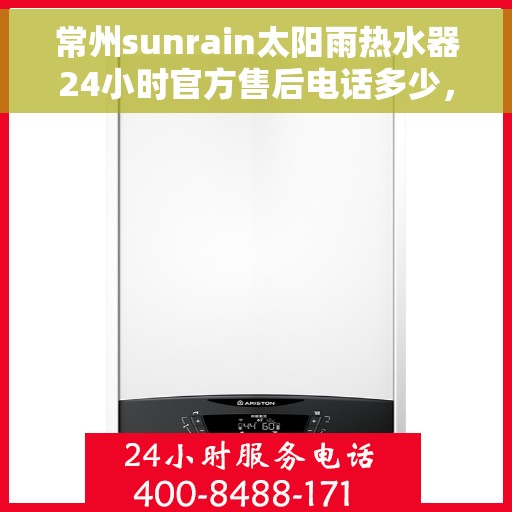 常州sunrain太阳雨热水器24小时官方售后电话多少，常州Sunrain太阳雨热水器售后24小时官方电话服务解析