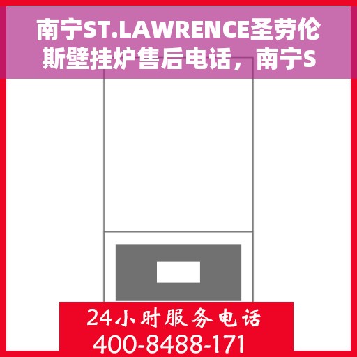 南宁ST.LAWRENCE圣劳伦斯壁挂炉售后电话，南宁ST.LAWRENCE圣劳伦斯壁挂炉售后服务热线及电话详解