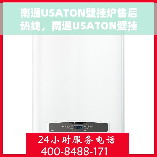 南通USATON壁挂炉售后热线，南通USATON壁挂炉售后服务热线及维修指南