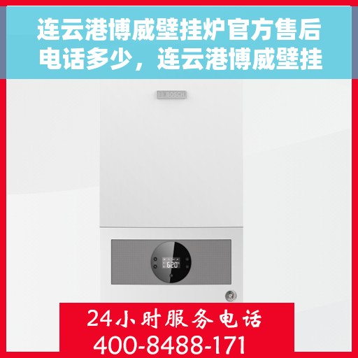 连云港博威壁挂炉官方售后电话多少，连云港博威壁挂炉官方售后联系电话公布